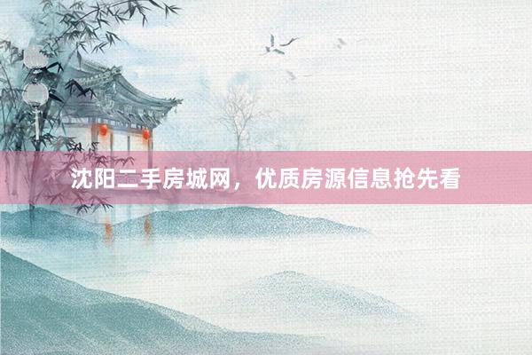 沈阳二手房城网，优质房源信息抢先看