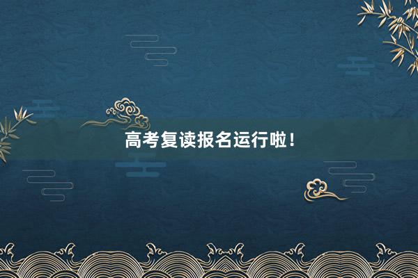 高考复读报名运行啦！