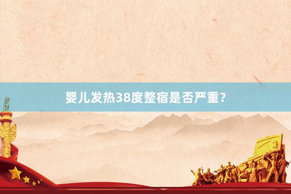 婴儿发热38度整宿是否严重？