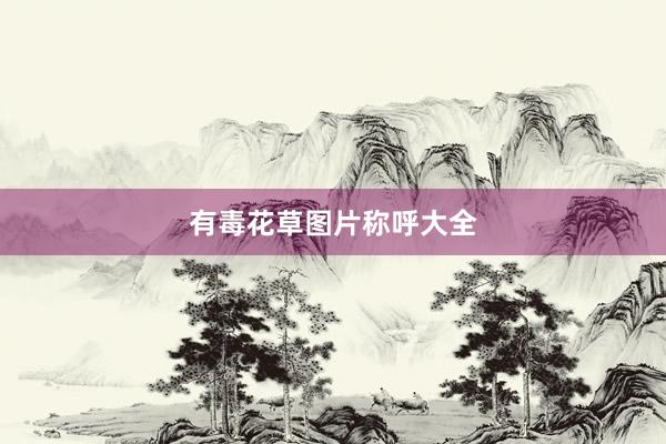 有毒花草图片称呼大全